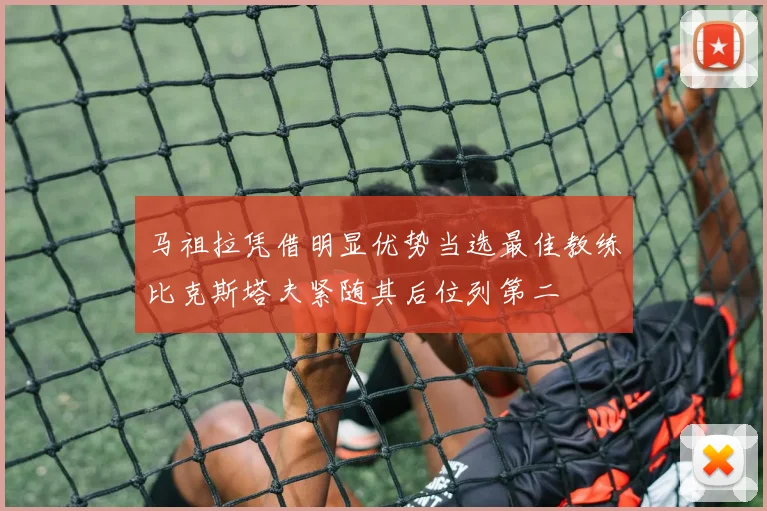 马祖拉凭借明显优势当选最佳教练比克斯塔夫紧随其后位列第二