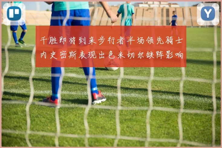 千胜即将到来步行者半场领先骑士内史密斯表现出色米切尔缺阵影响比赛走势