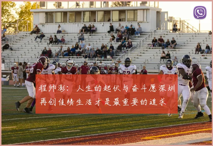 程帅澎：人生的起伏与奋斗愿深圳再创佳绩生活才是最重要的追求