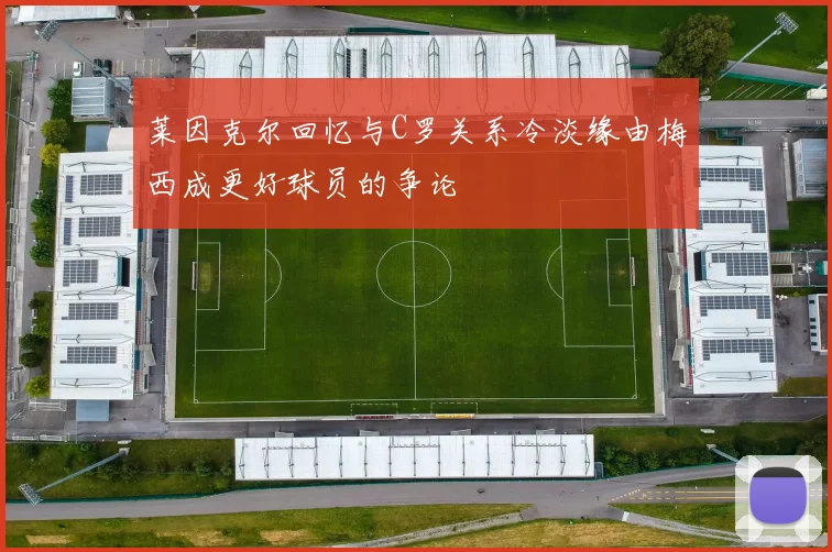 莱因克尔回忆与C罗关系冷淡缘由梅西成更好球员的争论