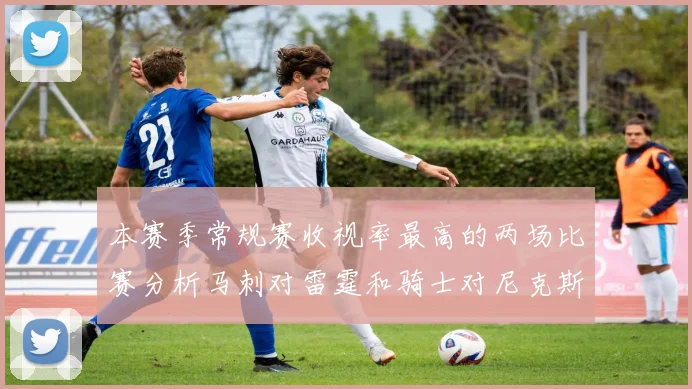 本赛季常规赛收视率最高的两场比赛分析马刺对雷霆和骑士对尼克斯的精彩对决