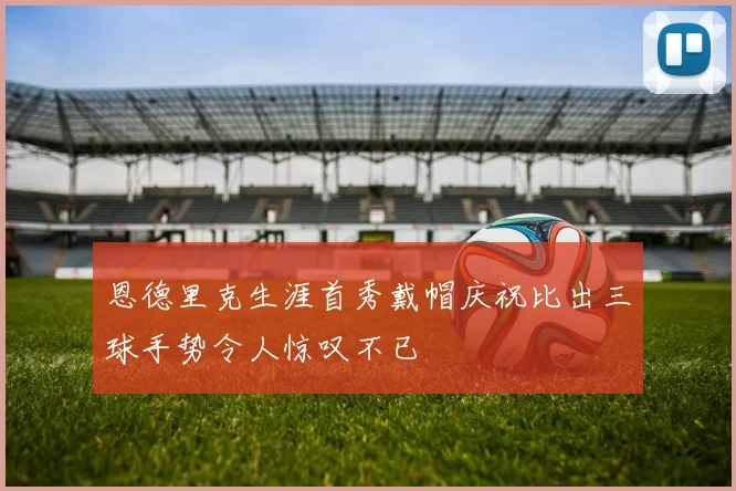 恩德里克生涯首秀戴帽庆祝比出三球手势令人惊叹不已