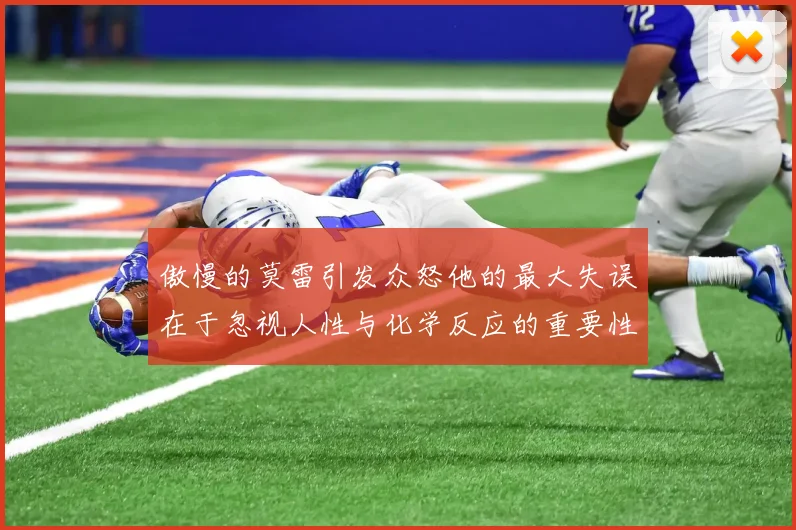 傲慢的莫雷引发众怒他的最大失误在于忽视人性与化学反应的重要性