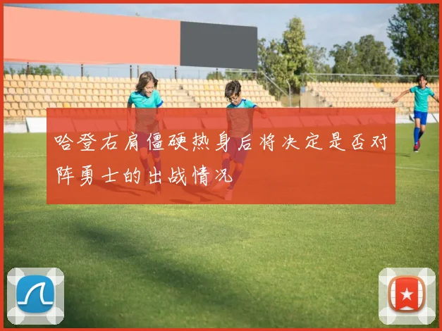 哈登右肩僵硬热身后将决定是否对阵勇士的出战情况